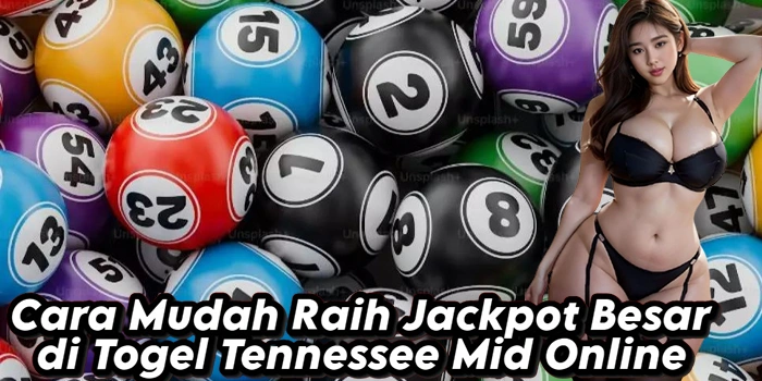 Cara Mudah Raih Jackpot Besar di Togel Tennessee Mid Online