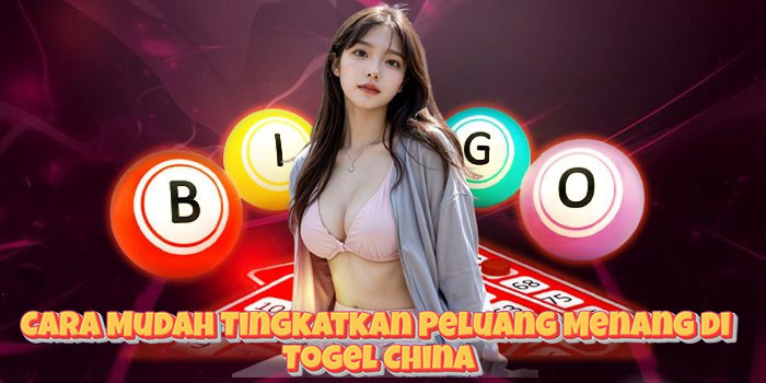 Cara Mudah Tingkatkan Peluang Menang di Togel China